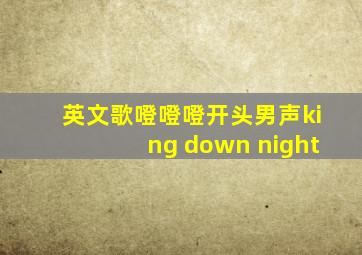 英文歌噔噔噔开头男声king down night